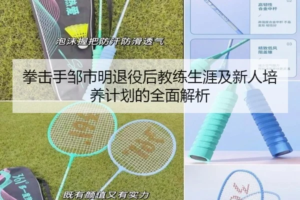 拳击手邹市明退役后教练生涯及新人培养计划的全面解析